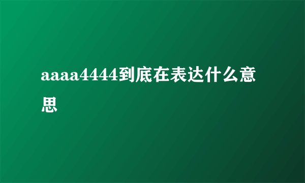 aaaa4444到底在表达什么意思