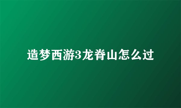 造梦西游3龙脊山怎么过
