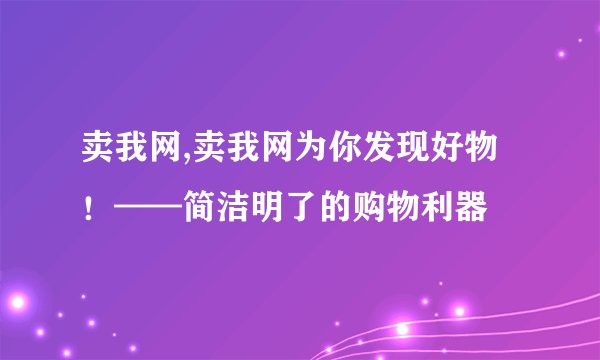 卖我网,卖我网为你发现好物！——简洁明了的购物利器