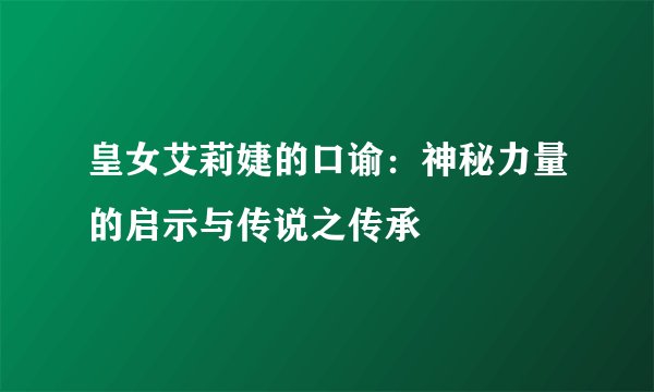 皇女艾莉婕的口谕：神秘力量的启示与传说之传承