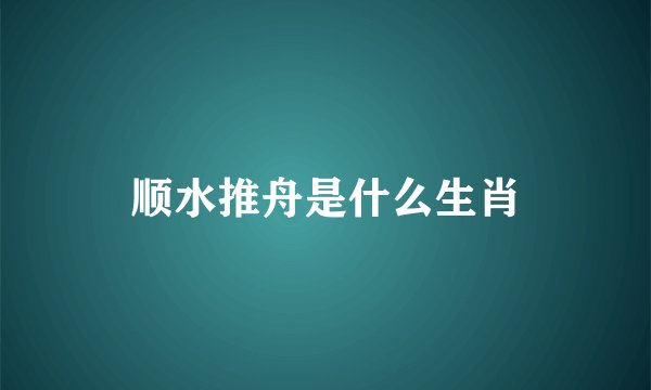 顺水推舟是什么生肖