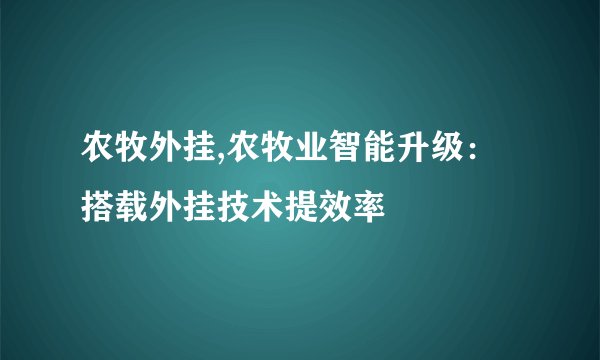 农牧外挂,农牧业智能升级：搭载外挂技术提效率