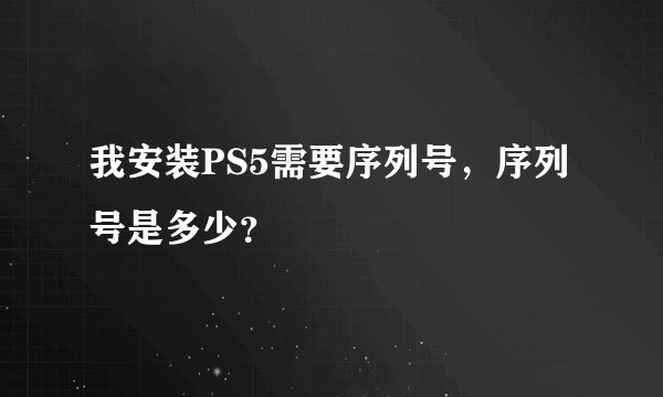 我安装PS5需要序列号，序列号是多少？