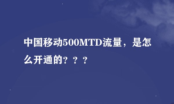 中国移动500MTD流量，是怎么开通的？？？