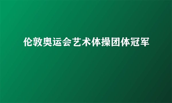 伦敦奥运会艺术体操团体冠军