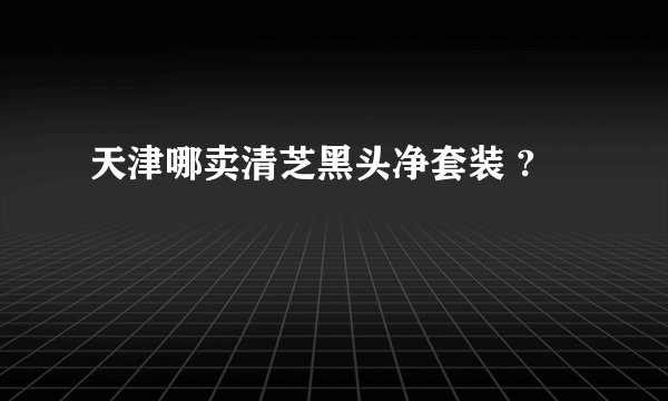 天津哪卖清芝黑头净套装 ?
