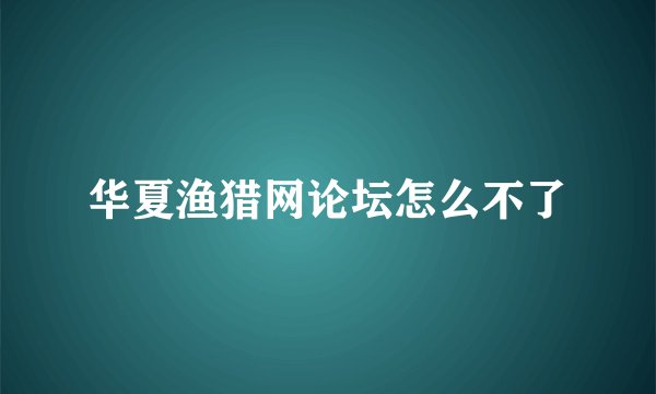 华夏渔猎网论坛怎么不了