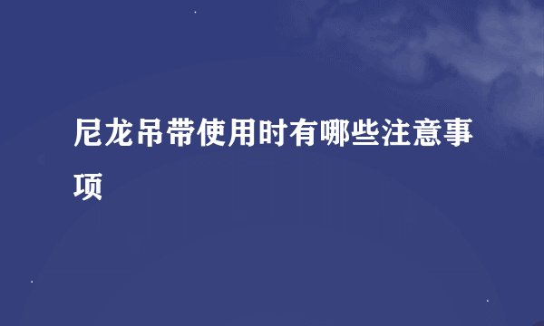 尼龙吊带使用时有哪些注意事项