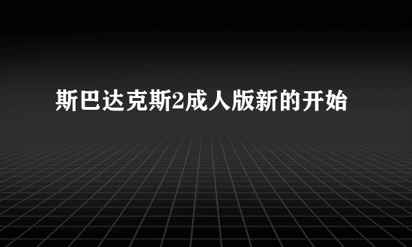 斯巴达克斯2成人版新的开始