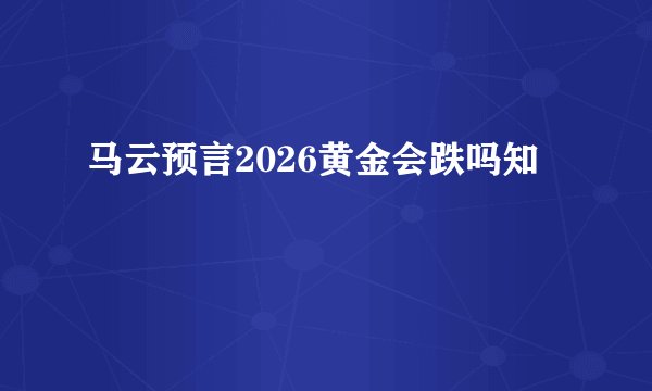 马云预言2026黄金会跌吗知