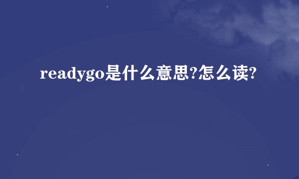 readygo是什么意思?怎么读?