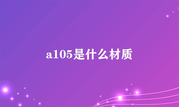 a105是什么材质