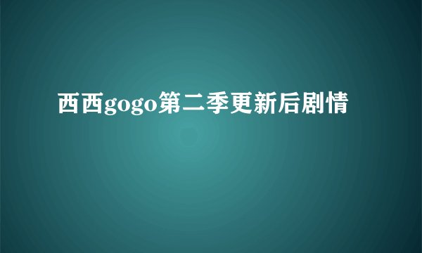 西西gogo第二季更新后剧情