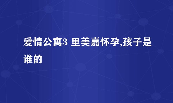 爱情公寓3 里美嘉怀孕,孩子是谁的