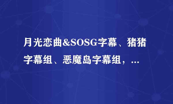 月光恋曲&SOSG字幕、猪猪字幕组、恶魔岛字幕组，哪个比较好，我看的是妖尾