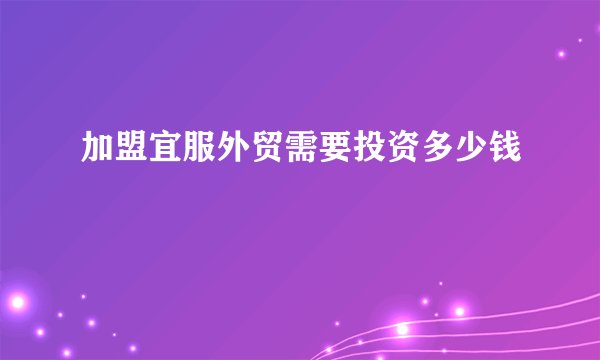 加盟宜服外贸需要投资多少钱