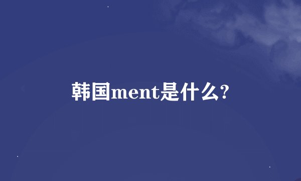韩国ment是什么?