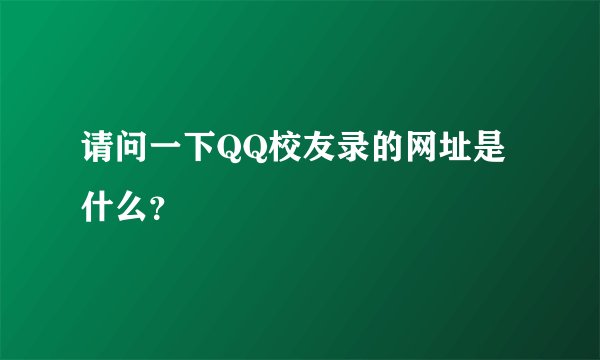请问一下QQ校友录的网址是什么？