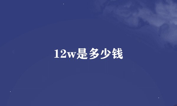 12w是多少钱