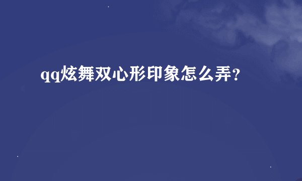 qq炫舞双心形印象怎么弄？