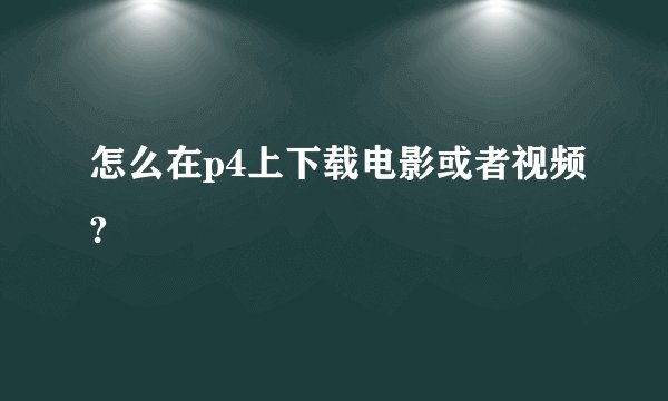 怎么在p4上下载电影或者视频?