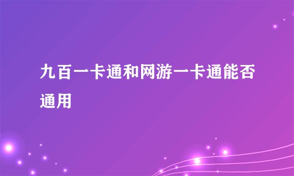 九百一卡通和网游一卡通能否通用