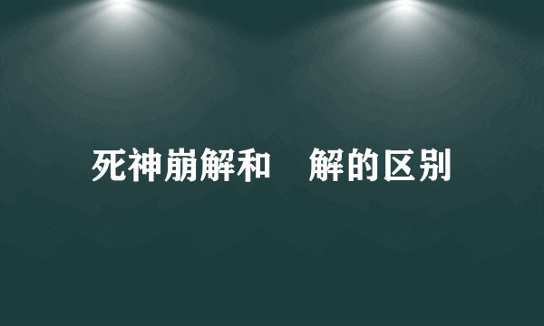 死神崩解和卍解的区别