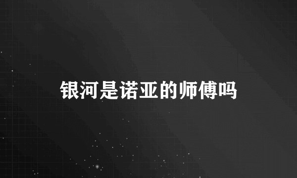 银河是诺亚的师傅吗
