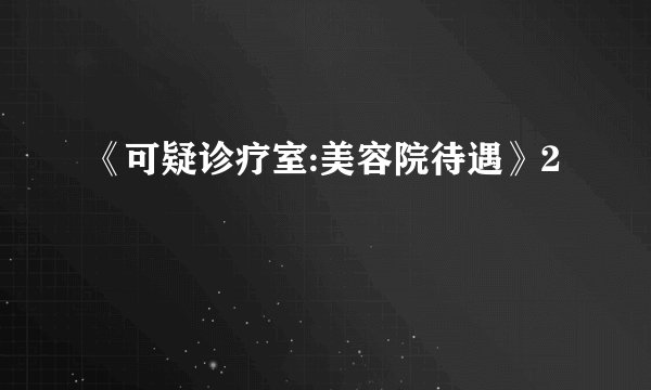 《可疑诊疗室:美容院待遇》2