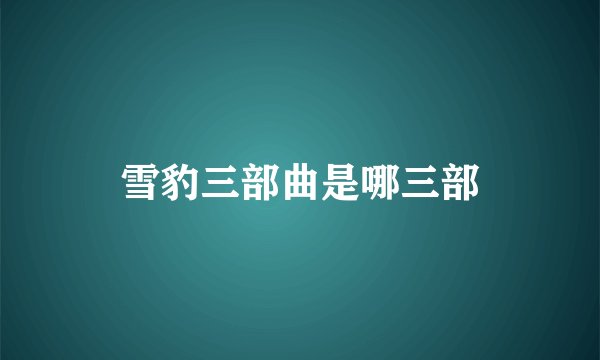雪豹三部曲是哪三部