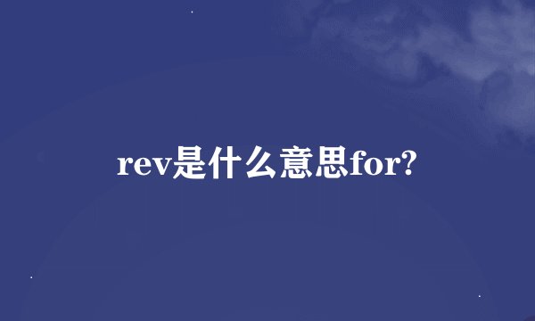 rev是什么意思for?