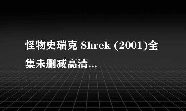 怪物史瑞克 Shrek (2001)全集未删减高清版免费下载