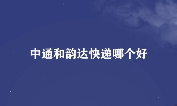 中通和韵达快递哪个好
