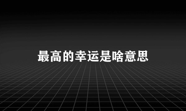 最高的幸运是啥意思