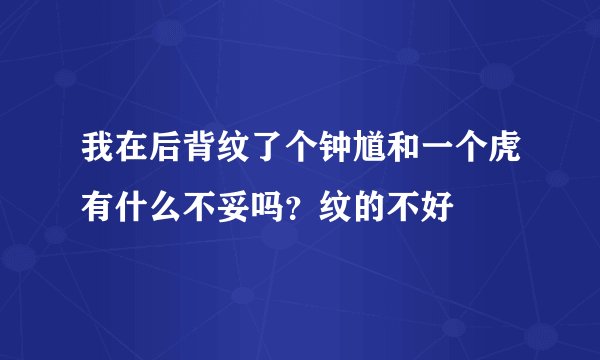 我在后背纹了个钟馗和一个虎有什么不妥吗？纹的不好
