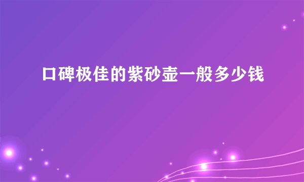 口碑极佳的紫砂壶一般多少钱