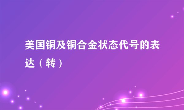 美国铜及铜合金状态代号的表达（转）