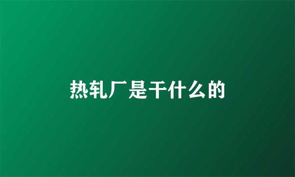 热轧厂是干什么的