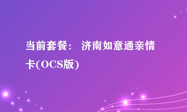 当前套餐： 济南如意通亲情卡(OCS版)