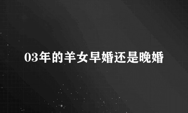 03年的羊女早婚还是晚婚