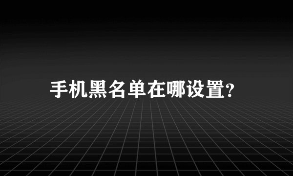 手机黑名单在哪设置？