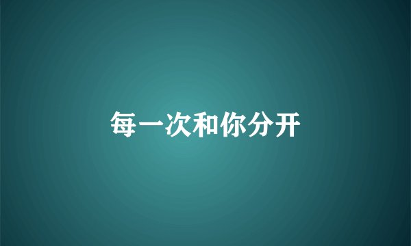 每一次和你分开