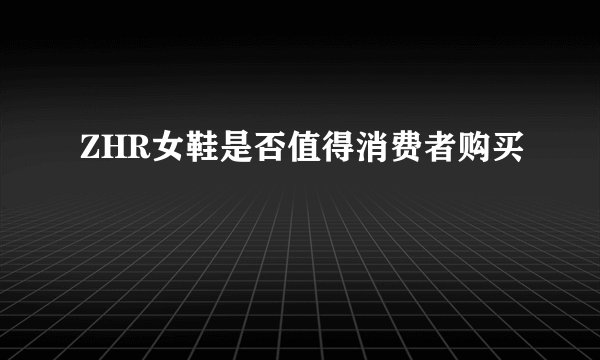 ZHR女鞋是否值得消费者购买