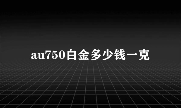 au750白金多少钱一克