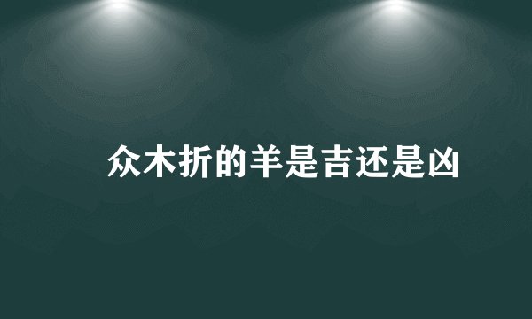 蠧众木折的羊是吉还是凶