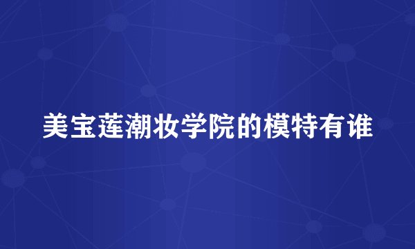 美宝莲潮妆学院的模特有谁