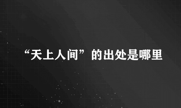“天上人间”的出处是哪里