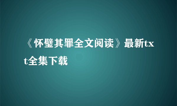 《怀璧其罪全文阅读》最新txt全集下载