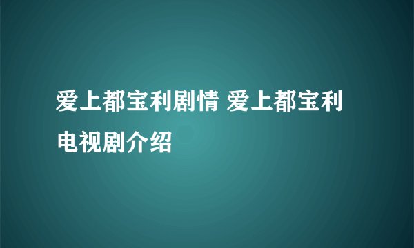 爱上都宝利剧情 爱上都宝利电视剧介绍