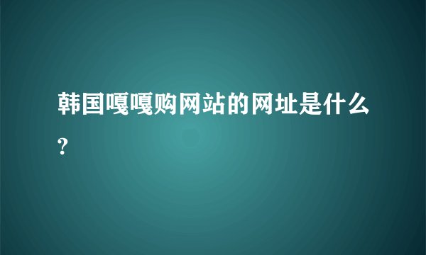 韩国嘎嘎购网站的网址是什么?